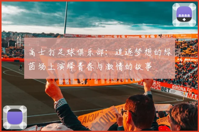 高士打足球俱乐部：追逐梦想的绿茵场上演绎青春与激情的故事