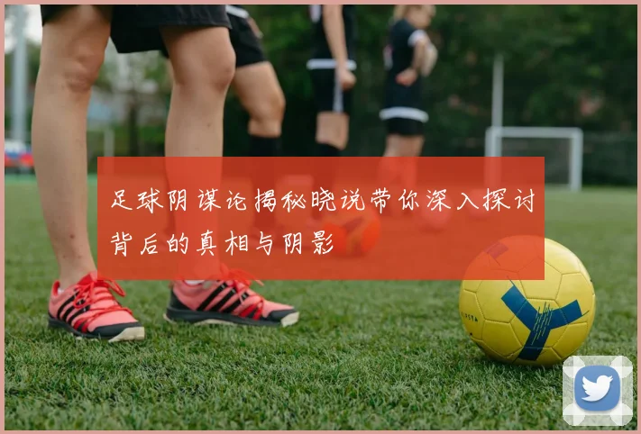 足球阴谋论揭秘晓说带你深入探讨背后的真相与阴影