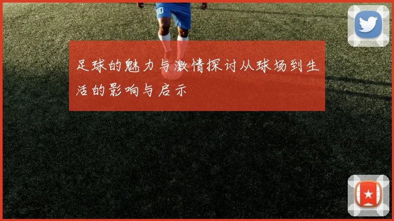 足球的魅力与激情探讨从球场到生活的影响与启示