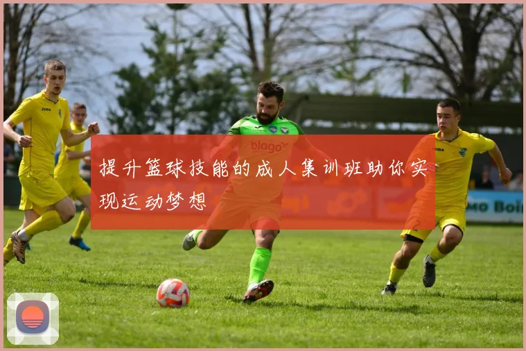 提升篮球技能的成人集训班助你实现运动梦想
