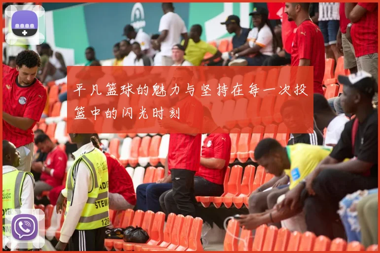 平凡篮球的魅力与坚持在每一次投篮中的闪光时刻