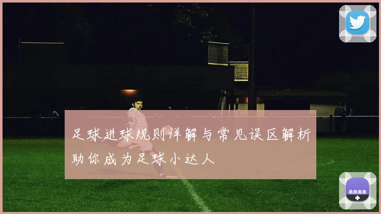 足球进球规则详解与常见误区解析助你成为足球小达人