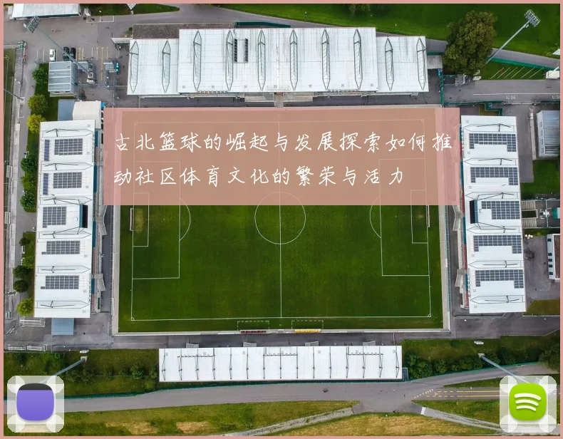 古北篮球的崛起与发展探索如何推动社区体育文化的繁荣与活力